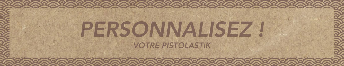 Personnalisez votre PISTOLASTIK